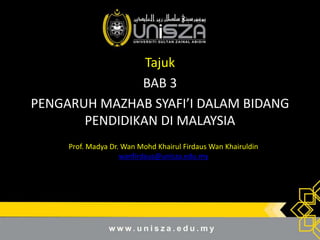 Tajuk
BAB 3
PENGARUH MAZHAB SYAFI’I DALAM BIDANG
PENDIDIKAN DI MALAYSIA
Prof. Madya Dr. Wan Mohd Khairul Firdaus Wan Khairuldin
wanfirdaus@unisza.edu.my
 