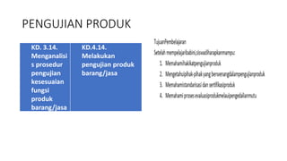 PENGUJIAN PRODUK
KD. 3.14.
Menganalisi
s prosedur
pengujian
kesesuaian
fungsi
produk
barang/jasa
KD.4.14.
Melakukan
pengujian produk
barang/jasa
 