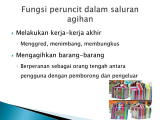  Melakukan kerja-kerja akhir
◦ Menggred, menimbang, membungkus
 Mengagihkan barang-barang
◦ Berperanan sebagai orang tengah antara
pengguna dengan pemborong dan pengeluar
 