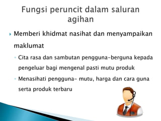  Memberi khidmat nasihat dan menyampaikan
maklumat
◦ Cita rasa dan sambutan pengguna-berguna kepada
pengeluar bagi mengenal pasti mutu produk
◦ Menasihati pengguna- mutu, harga dan cara guna
serta produk terbaru
 