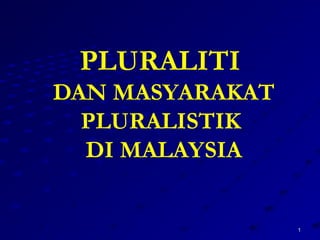 11 
PLURALITI 
DAN MASYARAKAT 
PLURALISTIK 
DI MALAYSIA 
 