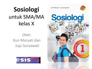Sosiologi
untuk SMA/MA
kelas X
Oleh:
Kun Maryati dan
Juju Suryawati
 