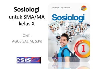 Sosiologi
untuk SMA/MA
kelas X
Oleh:
AGUS SALIM, S.Pd
 