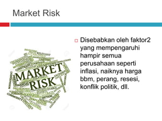 Market Risk
 Disebabkan oleh faktor2
yang mempengaruhi
hampir semua
perusahaan seperti
inflasi, naiknya harga
bbm, perang, resesi,
konflik politik, dll.
 
