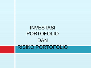 INVESTASI
PORTOFOLIO
DAN
RISIKO PORTOFOLIO
 