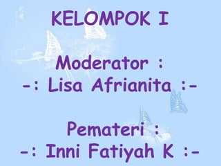 KELOMPOK I
Moderator :
-: Lisa Afrianita :-
Pemateri :
-: Inni Fatiyah K :-
 