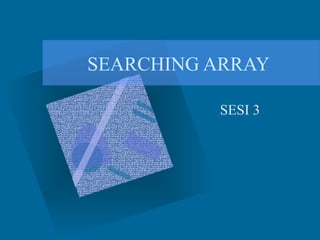 SEARCHING ARRAY
SESI 3
 