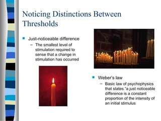 Noticing Distinctions Between
Thresholds
 Just-noticeable difference
– The smallest level of
stimulation required to
sens...