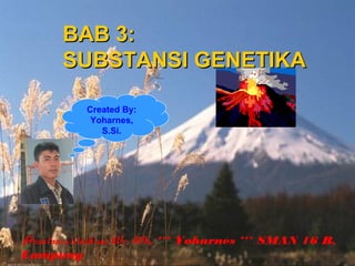 BAB 3:
SUBSTANSI GENETIKA
Created By:
Yoharnes,
S.Si.

Assalamu’alaikum Wr. Wb. *** Yoharnes *** SMAN 16 B.
Lampung

 