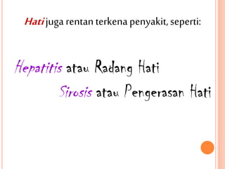 Hatijuga rentanterkenapenyakit,seperti:
Hepatitis atau Radang Hati
Sirosis atau Pengerasan Hati
 
