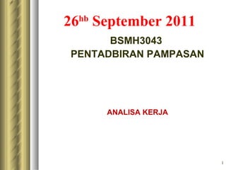 26 September 2011
 hb

      BSMH3043
PENTADBIRAN PAMPASAN




      ANALISA KERJA




                       1
 