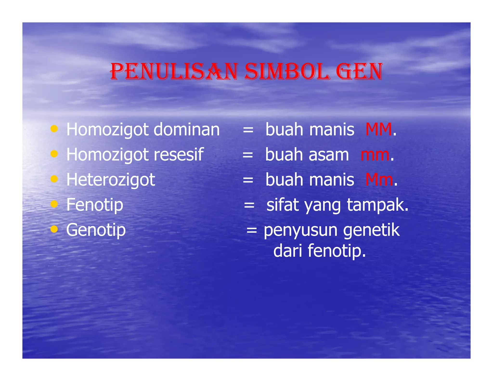 PENULISAN SIMBOL GEN

•   Homozigot dominan   =   buah manis MM.MM.
•   Homozigot resesif   =   buah asam mm.mm.
•   Heterozigot         =   buah manis Mm.Mm.
•   Fenotip             =   sifat yang tampak.
                                       tampak.
•   Genotip             =   penyusun genetik
                             dari fenotip.
                                  fenotip.
 