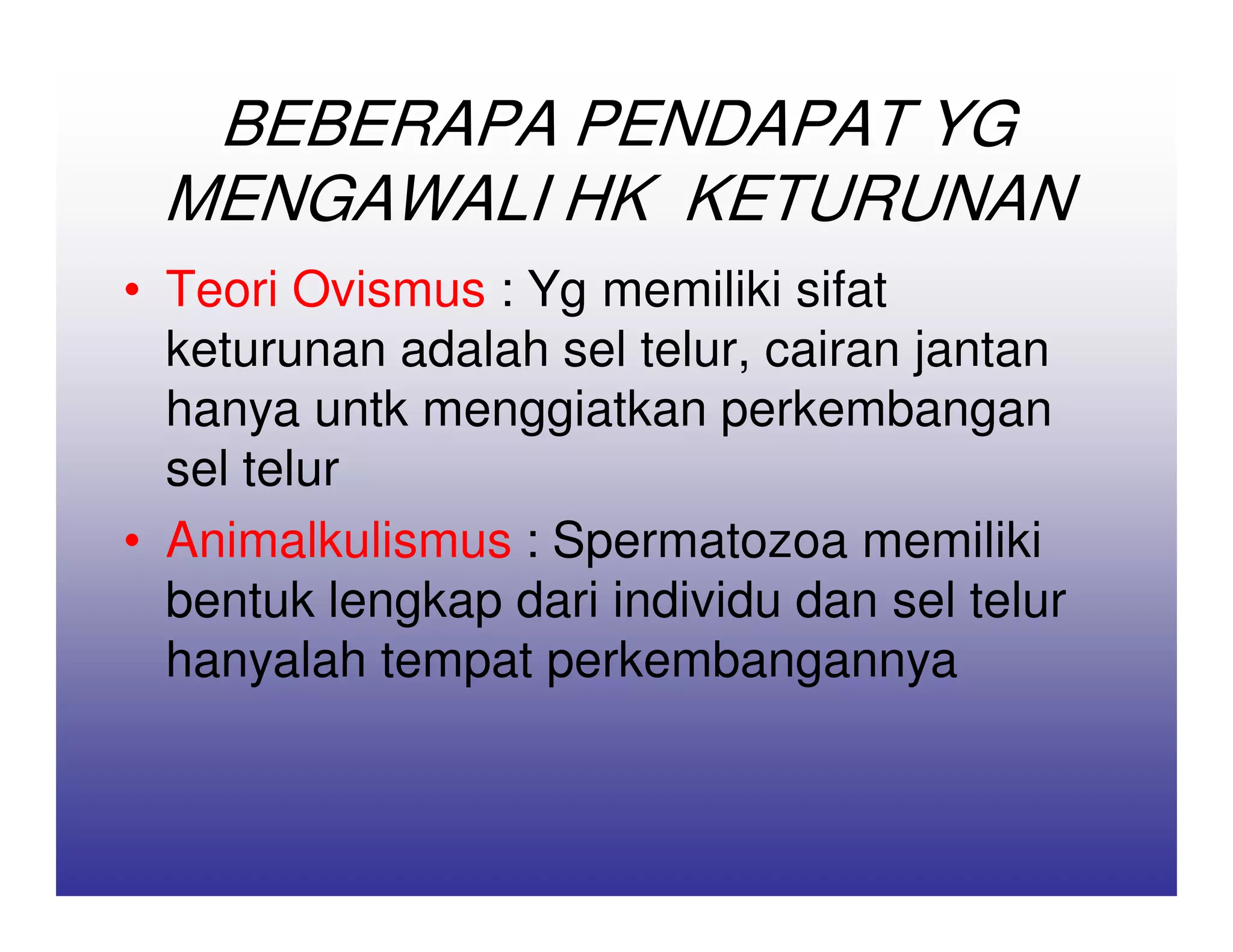BEBERAPA PENDAPAT YG
 MENGAWALI HK KETURUNAN
• Teori Ovismus : Yg memiliki sifat
  keturunan adalah sel telur, cairan jantan
  hanya untk menggiatkan perkembangan
  sel telur
• Animalkulismus : Spermatozoa memiliki
  bentuk lengkap dari individu dan sel telur
  hanyalah tempat perkembangannya
 