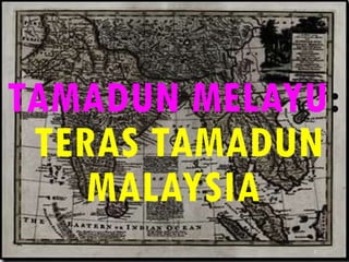 TAMADUN MELAYU:
TERAS TAMADUN
MALAYSIA
1
 