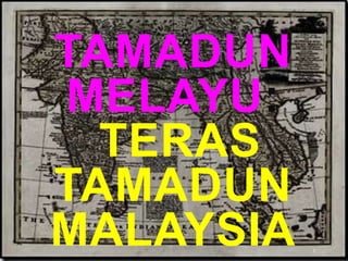 TAMADUN
MELAYU:
TERAS
TAMADUN
MALAYSIA 1
 