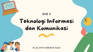 Teknologi Informasi
dan Komunikasi
BAB 3
7G_33_SYIFA INDRIANA AQILA
 