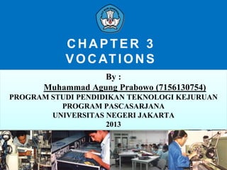 CHAPTER 3
V O C AT I O N S
By :
Muhammad Agung Prabowo (7156130754)
PROGRAM STUDI PENDIDIKAN TEKNOLOGI KEJURUAN
PROGRAM PASCASARJANA
UNIVERSITAS NEGERI JAKARTA
2013

 