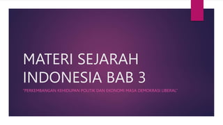 MATERI SEJARAH
INDONESIA BAB 3
“PERKEMBANGAN KEHIDUPAN POLITIK DAN EKONOMI MASA DEMOKRASI LIBERAL”
 