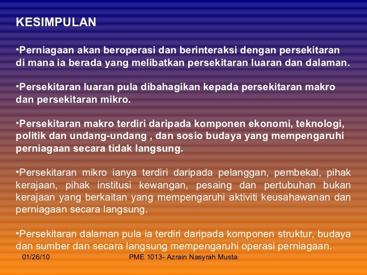 elemen persekitaran makro dalam perniagaan Persekitaran makro boleh mempengaruhi keputusan perniagaan yang dibuat untuk jangka masa yang panjang dan ia merupakan unsur atau elemen yang tidak boleh dikawal sebagai contoh, persekitaran makro termasuklah pesaing, perubahan dalam kadar faedah, perubahan cita rasa budaya, atau peraturan kerajaan. elemen persekitaran makro dalam perniagaan Persekitaran makro boleh mempengaruhi keputusan perniagaan yang dibuat untuk jangka masa yang panjang dan ia merupakan unsur atau elemen yang tidak boleh dikawal sebagai contoh, persekitaran makro termasuklah pesaing, perubahan dalam kadar faedah, perubahan cita rasa budaya, atau peraturan kerajaan.