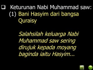  Keturunan Nabi Muhammad saw:
  (1) Bani Hasyim dari bangsa
      Quraisy

     Salahsilah keluarga Nabi
     Muhammad saw sering
     dirujuk kepada moyang
     baginda iaitu Hasyim...
 