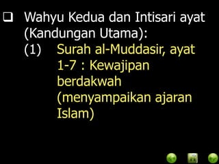  Wahyu Kedua dan Intisari ayat
  (Kandungan Utama):
  (1) Surah al-Muddasir, ayat
       1-7 : Kewajipan
       berdakwah
       (menyampaikan ajaran
       Islam)
 