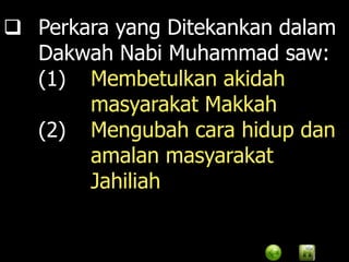 Perkara yang Ditekankan dalam
  Dakwah Nabi Muhammad saw:
  (1) Membetulkan akidah
       masyarakat Makkah
  (2) Mengubah cara hidup dan
       amalan masyarakat
       Jahiliah
 