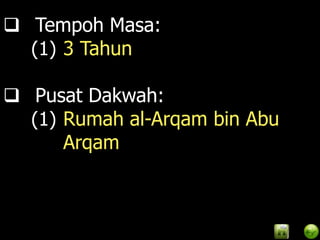  Tempoh Masa:
  (1) 3 Tahun

 Pusat Dakwah:
  (1) Rumah al-Arqam bin Abu
      Arqam
 