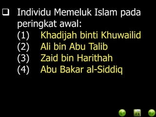  Individu Memeluk Islam pada
  peringkat awal:
  (1) Khadijah binti Khuwailid
  (2) Ali bin Abu Talib
  (3) Zaid bin Harithah
  (4) Abu Bakar al-Siddiq
 