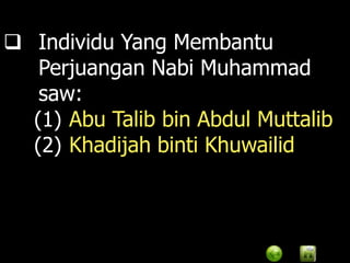  Individu Yang Membantu
   Perjuangan Nabi Muhammad
   saw:
  (1) Abu Talib bin Abdul Muttalib
  (2) Khadijah binti Khuwailid
 