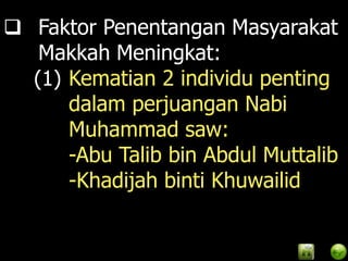  Faktor Penentangan Masyarakat
   Makkah Meningkat:
  (1) Kematian 2 individu penting
      dalam perjuangan Nabi
      Muhammad saw:
      -Abu Talib bin Abdul Muttalib
      -Khadijah binti Khuwailid
 
