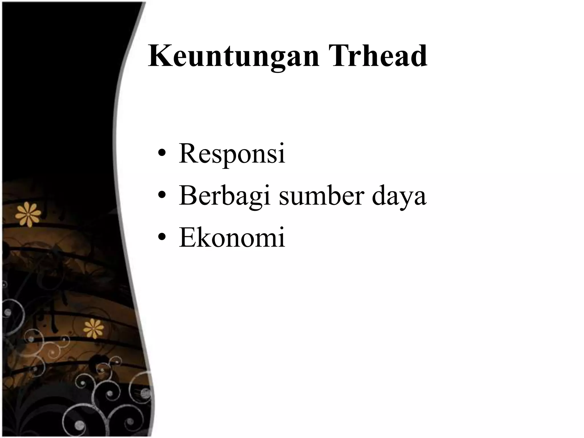 Keuntungan Trhead

• Responsi
• Berbagi sumber daya
• Ekonomi
 