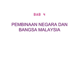 BAB 4

PEMBINAAN NEGARA DAN
  BANGSA MALAYSIA
 