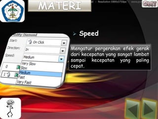    Speed

Mengatur pergerakan efek gerak
dari kecepatan yang sangat lambat
sampai kecepatan yang paling
cepat.
 