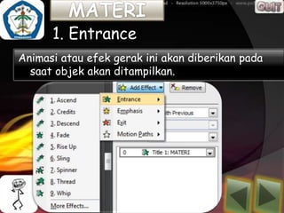 1. Entrance
Animasi atau efek gerak ini akan diberikan pada
  saat objek akan ditampilkan.
 