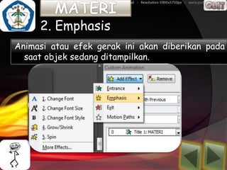 2. Emphasis
Animasi atau efek gerak ini akan diberikan pada
  saat objek sedang ditampilkan.
 