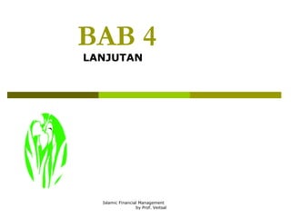 BAB 4
LANJUTAN

Islamic Financial Management
by Prof. Veitsal

 