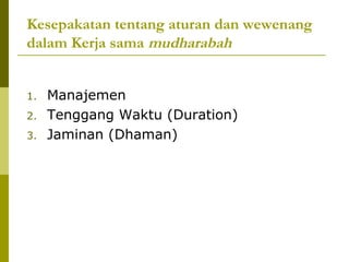 Kesepakatan tentang aturan dan wewenang
dalam Kerja sama mudharabah
1.
2.
3.

Manajemen
Tenggang Waktu (Duration)
Jaminan (Dhaman)

 