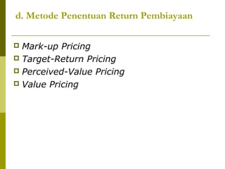 d. Metode Penentuan Return Pembiayaan
Mark-up Pricing
 Target-Return Pricing
 Perceived-Value Pricing
 Value Pricing


 