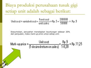 Biaya produksi perusahaan tusuk gigi
setiap unit adalah sebagai berikut:

H
r
ga i d
a a
aY awt
gn r

Diasumsikan, perusahan menetapkan keuntungan sebesar 20%
dari penjualan, maka mark-up price untuk setiap unit:

 