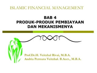 ISLAMIC FINANCIAL MANAGEMENT
BAB 4
PRODUK-PRODUK PEMBIAYAAN
DAN MEKANISMENYA

Prof.Dr.H. Veitzhal Rivai, M.B.A.
Andria Permata Veitzhal. B.Acct., M.B.A.

 