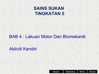 SAINS SUKAN
TINGKATAN 5

BAB 4 : Lakuan Motor Dan Biomekanik
Aktiviti Kendiri

Depan

Belakang

Menu

Keluar

 