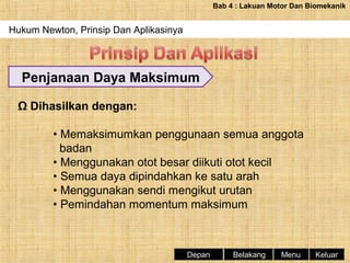 Bab 4 : Lakuan Motor Dan Biomekanik

Hukum Newton, Prinsip Dan Aplikasinya

Penjanaan Daya Maksimum
Ω Dihasilkan dengan:
• Memaksimumkan penggunaan semua anggota
badan
• Menggunakan otot besar diikuti otot kecil
• Semua daya dipindahkan ke satu arah
• Menggunakan sendi mengikut urutan
• Pemindahan momentum maksimum

Depan

Belakang

Menu

Keluar

 