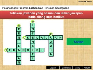 Aktiviti Kendiri

Perancangan Program Latihan Dan Penilaian Kecergasan
Sistem Endokrina

Tuliskan jawapan yang sesuai dan isikan jawapan
pada silang kata berikut.

Soalan

Depan

Belakang

Menu

Keluar

 