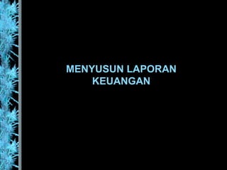 MENYUSUN LAPORAN
KEUANGAN
 