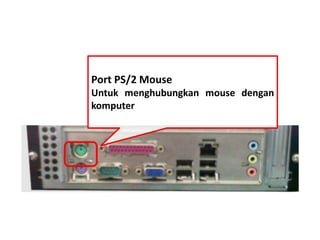 Port PS/2 Mouse 
Untuk menghubungkan mouse dengan 
komputer 
 