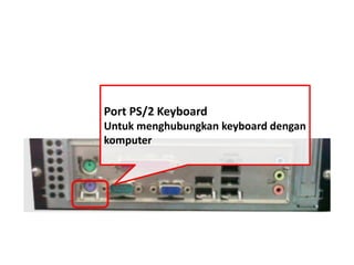 Port PS/2 Keyboard 
Untuk menghubungkan keyboard dengan 
komputer 
 