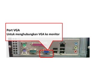 Port VGA 
Untuk menghubungkan VGA ke monitor 
 
