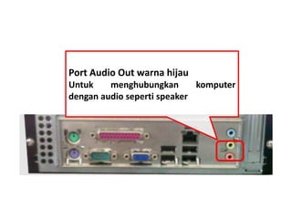 Port Audio Out warna hijau 
Untuk menghubungkan komputer 
dengan audio seperti speaker 
 