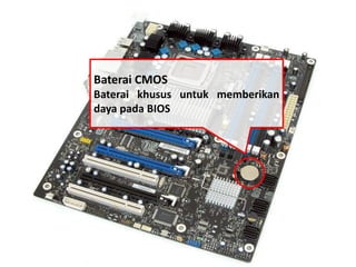 Baterai CMOS 
Baterai khusus untuk memberikan 
daya pada BIOS 
 