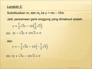 Langkah 3: 
Substitusikan m1 dan m2 ke y = mx – 10m. 
Jadi, persamaan garis singgung yang dimaksud adalah 
 
dan 
18 November 2014 
 
 
